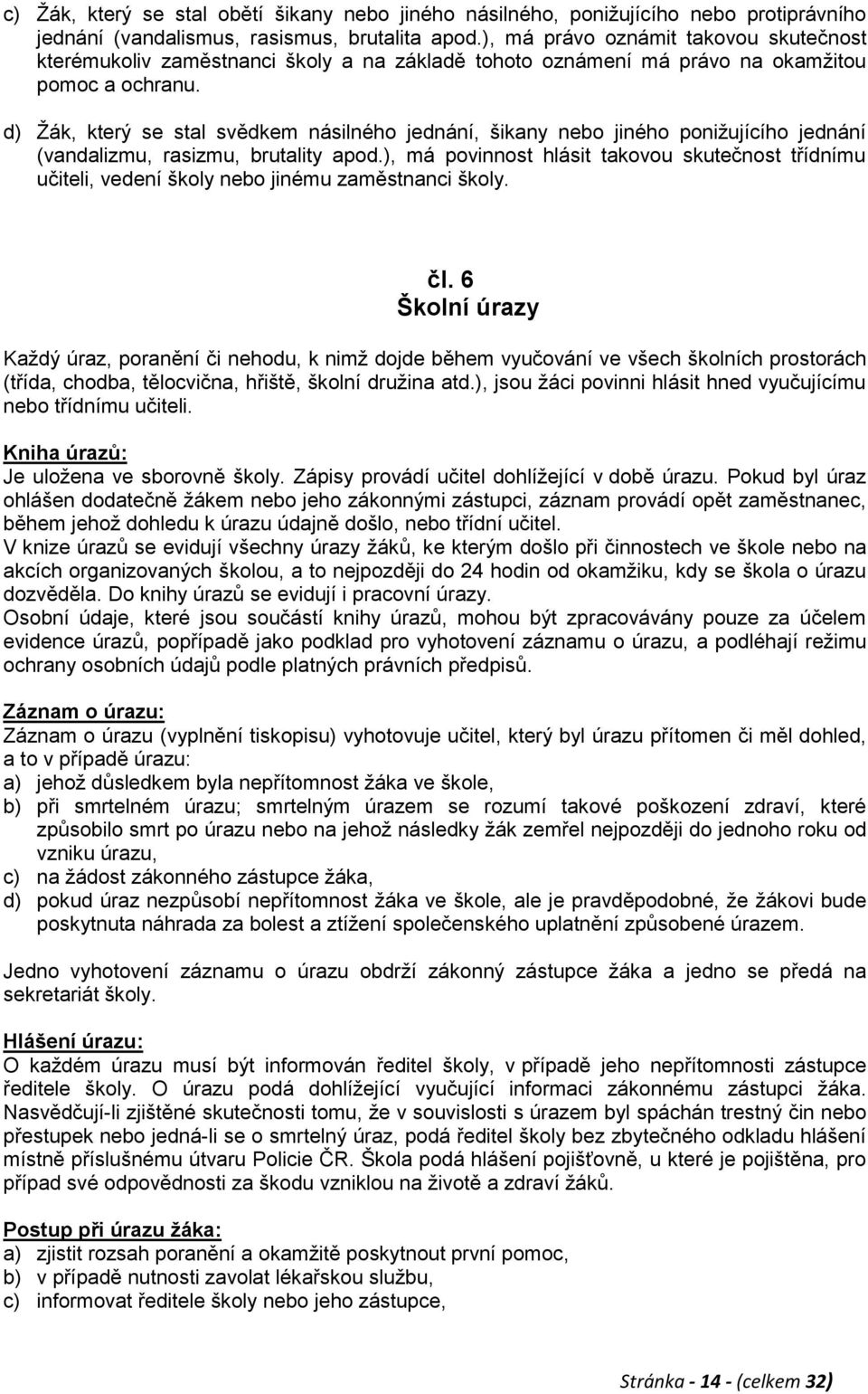 d) Ţák, který se stal svědkem násilného jednání, šikany nebo jiného poniţujícího jednání (vandalizmu, rasizmu, brutality apod.