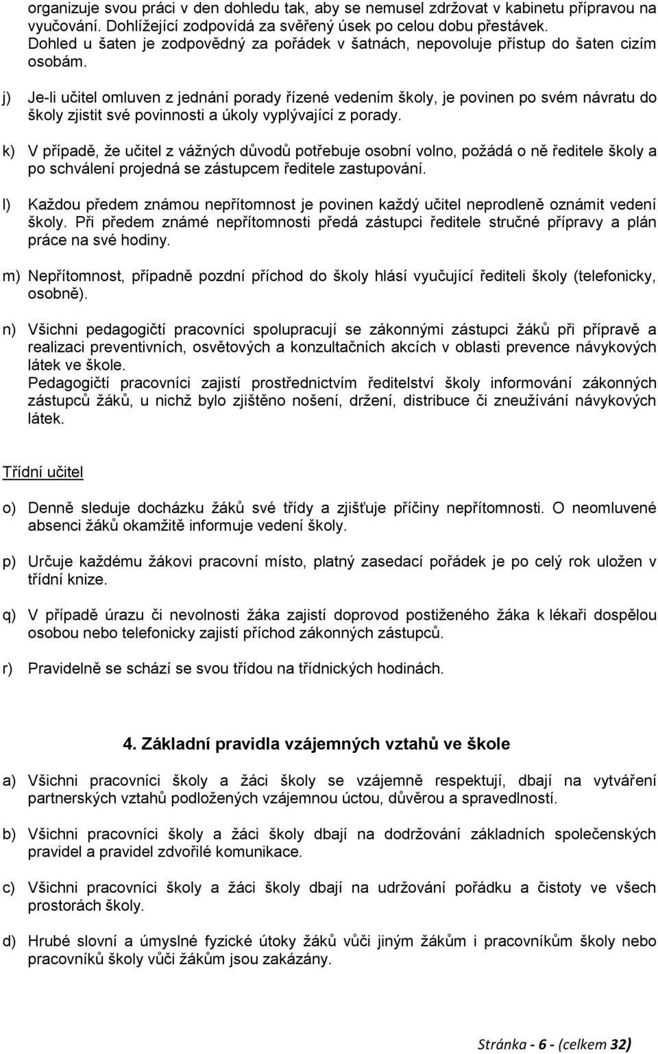 j) Je-li učitel omluven z jednání porady řízené vedením školy, je povinen po svém návratu do školy zjistit své povinnosti a úkoly vyplývající z porady.