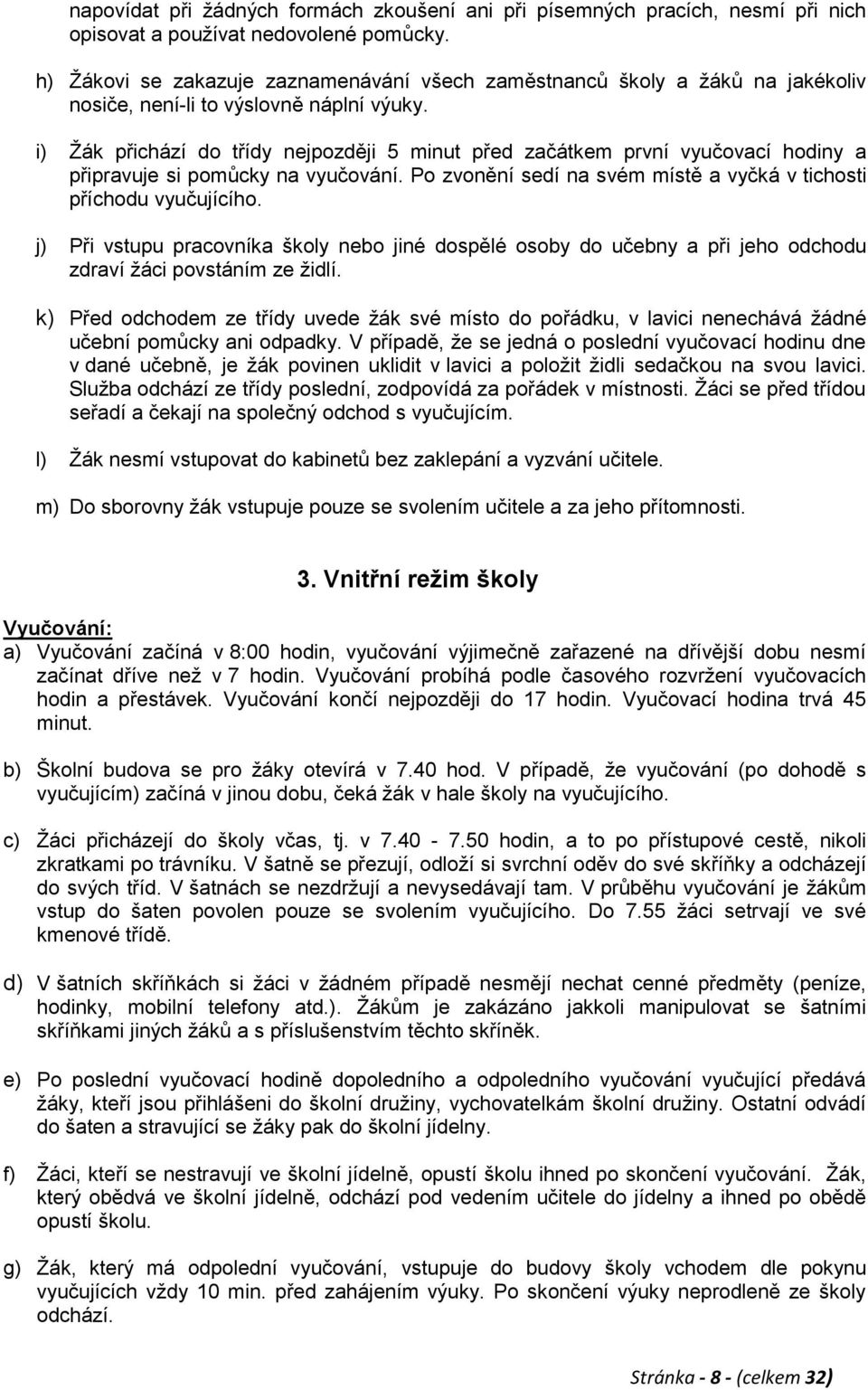 i) Ţák přichází do třídy nejpozději 5 minut před začátkem první vyučovací hodiny a připravuje si pomůcky na vyučování. Po zvonění sedí na svém místě a vyčká v tichosti příchodu vyučujícího.