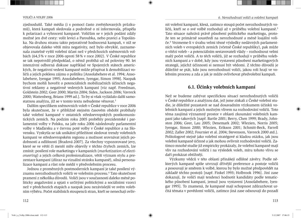 Na druhou stranu takto pejorativně hodnocená kampaň, v níž se objevovala daleko větší míra negativity, než bylo obvyklé, zaznamenala znatelně vyšší volební účast než v předchozích sněmovních volbách