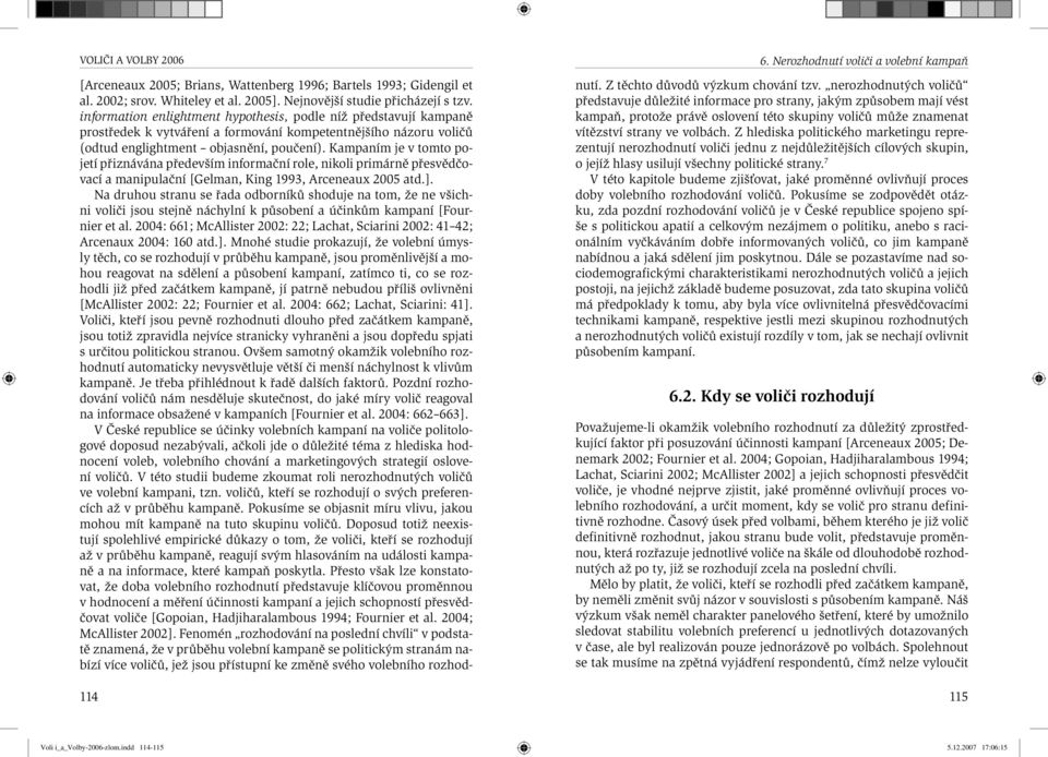 Kampaním je v tomto pojetí přiznávána především informační role, nikoli primárně přesvědčovací a manipulační [Gelman, King 1993, Arceneaux 2005 atd.].