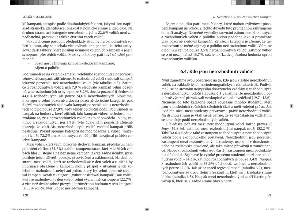 Pokud chceme posoudit předpoklady skupiny nerozhodnutých voličů k tomu, aby se nechala více ovlivnit kampaněmi, je třeba analyzovat další faktory, které posilují účinnost volebních kampaní a jejich