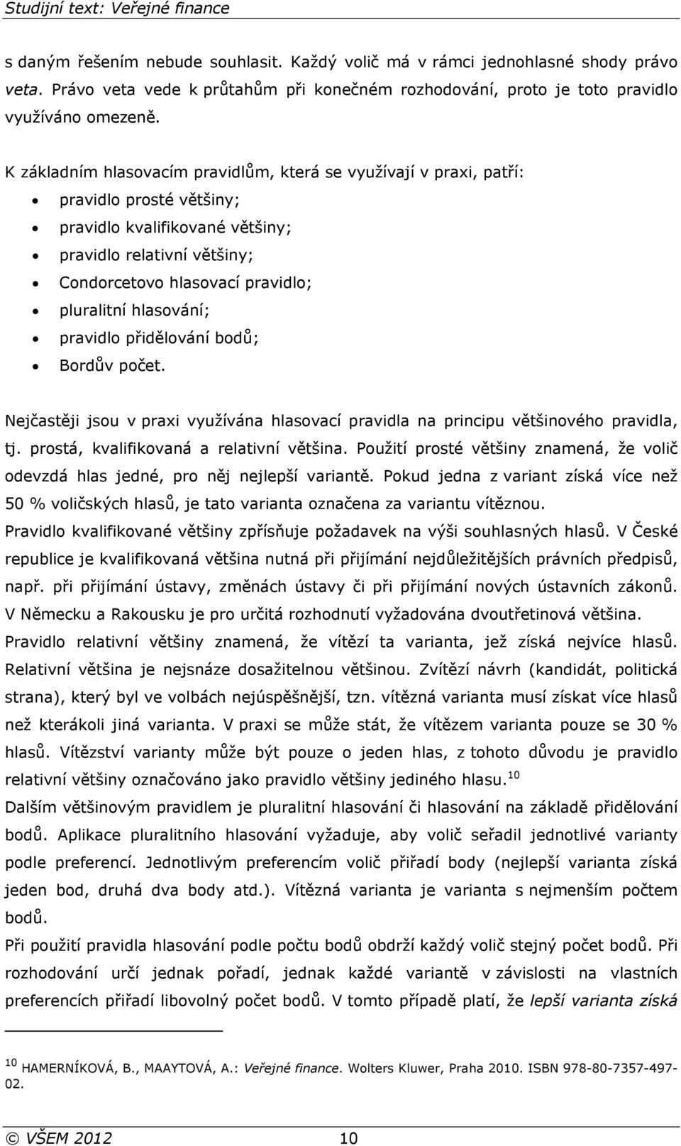 hlasování; pravidlo přidělování bodů; Bordův počet. Nejčastěji jsou v praxi využívána hlasovací pravidla na principu většinového pravidla, tj. prostá, kvalifikovaná a relativní většina.