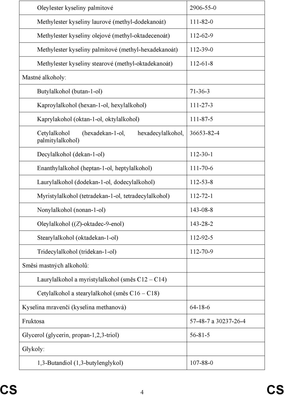 Kaprylakohol (oktan-1-ol, oktylalkohol) 111-87-5 Cetylalkohol (hexadekan-1-ol, hexadecylalkohol, palmitylalkohol) 36653-82-4 Decylalkohol (dekan-1-ol) 112-30-1 Enanthylalkohol (heptan-1-ol,