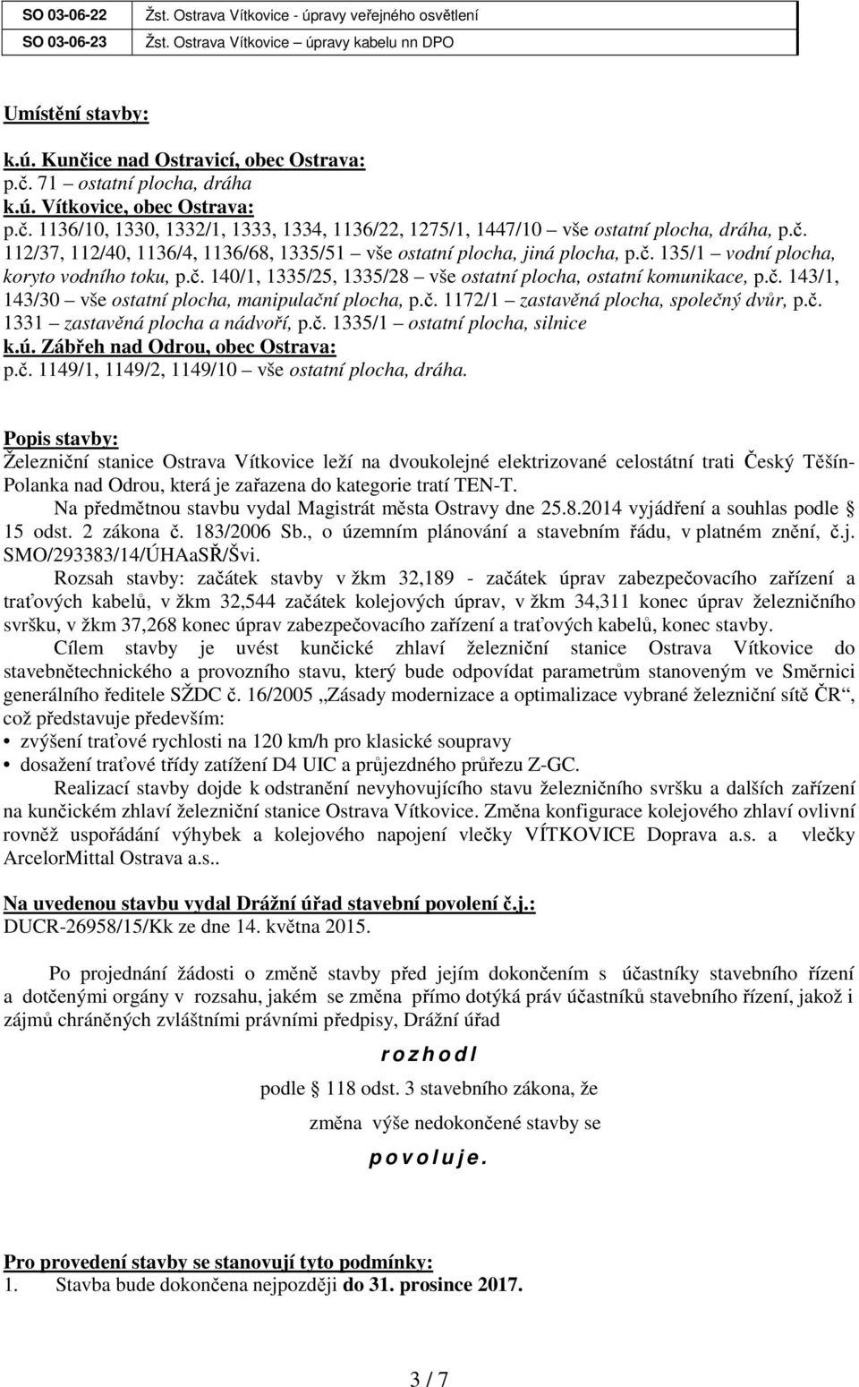 č. 135/1 vodní plocha, koryto vodního toku, p.č. 140/1, 1335/25, 1335/28 vše ostatní plocha, ostatní komunikace, p.č. 143/1, 143/30 vše ostatní plocha, manipulační plocha, p.č. 1172/1 zastavěná plocha, společný dvůr, p.