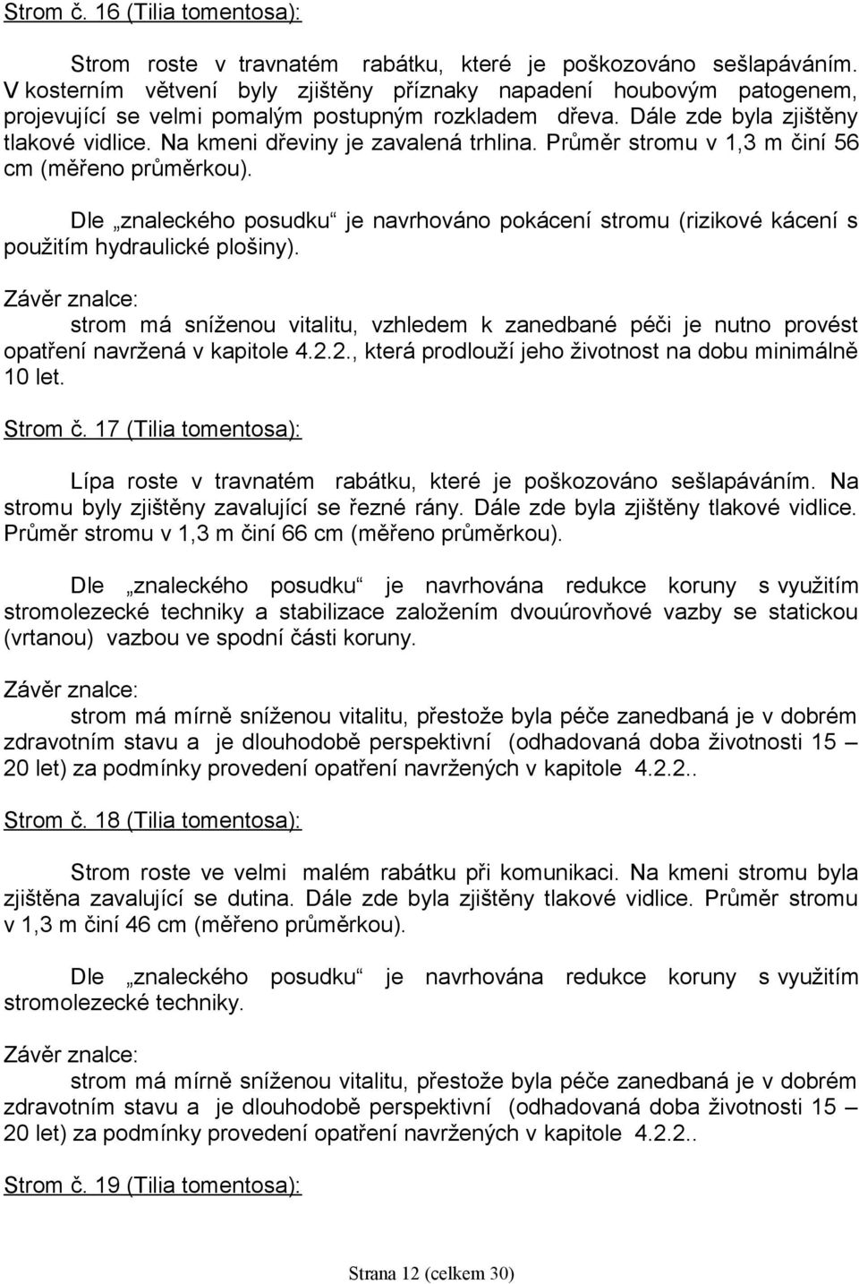 Na kmeni dřeviny je zavalená trhlina. Průměr stromu v 1,3 m činí 56 cm (měřeno průměrkou). Strom č. 17 (Tilia tomentosa): Lípa roste v travnatém rabátku, které je poškozováno sešlapáváním.