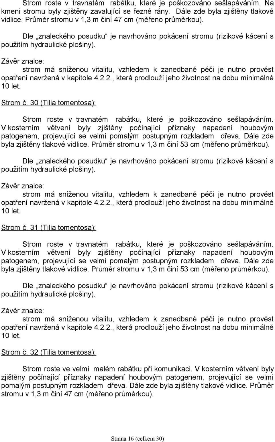 V kosterním větvení byly zjištěny počínající příznaky napadení houbovým patogenem, projevující se velmi pomalým postupným rozkladem dřeva. Dále zde byla zjištěny tlakové vidlice.