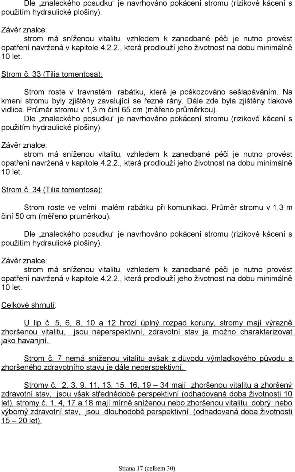 Celkové shrnutí: U lip č. 5, 6, 8, 10 a 12 hrozí úplný rozpad koruny, stromy mají výrazně zhoršenou vitalitu, jsou neperspektivní, zdravotní stav je možno charakterizovat jako havarijní. Strom č.