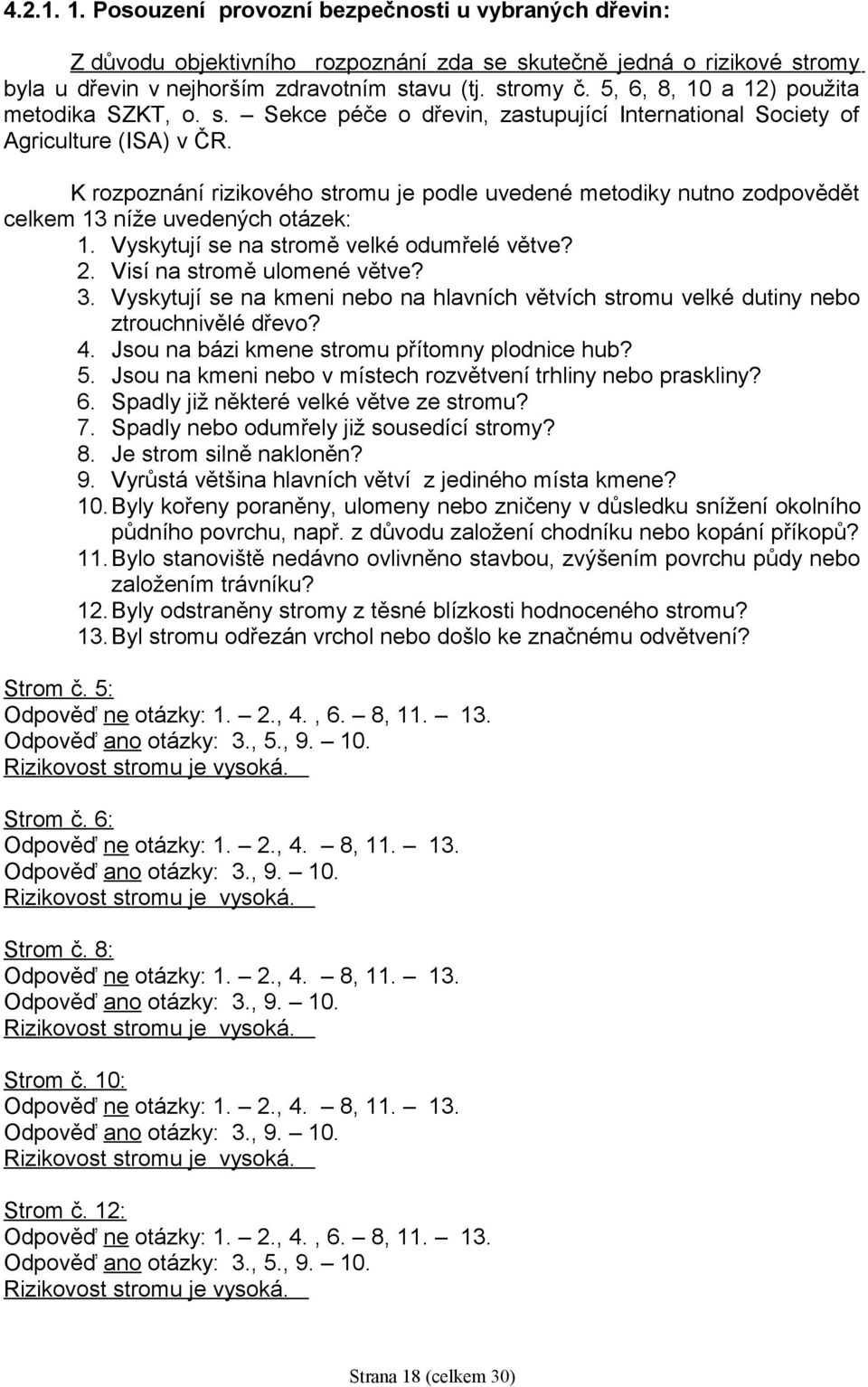 K rozpoznání rizikového stromu je podle uvedené metodiky nutno zodpovědět celkem 13 níže uvedených otázek: 1. Vyskytují se na stromě velké odumřelé větve? 2. Visí na stromě ulomené větve? 3.