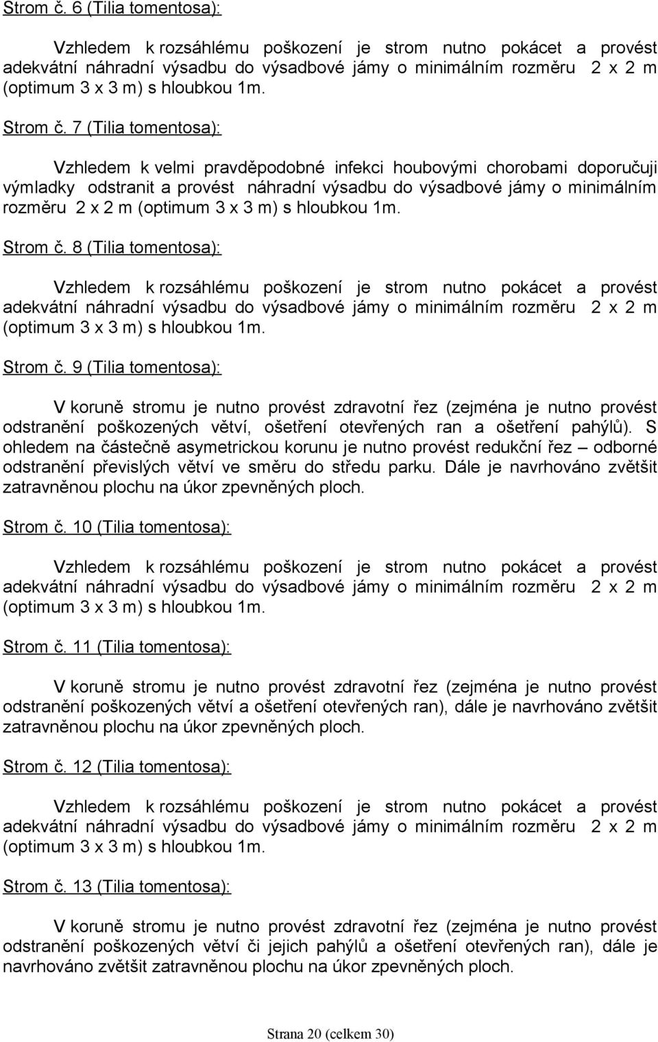 7 (Tilia tomentosa): Vzhledem k velmi pravděpodobné infekci houbovými chorobami doporučuji výmladky odstranit a provést náhradní výsadbu do výsadbové jámy o minimálním rozměru 2 x 2 m (optimum 3 x 3