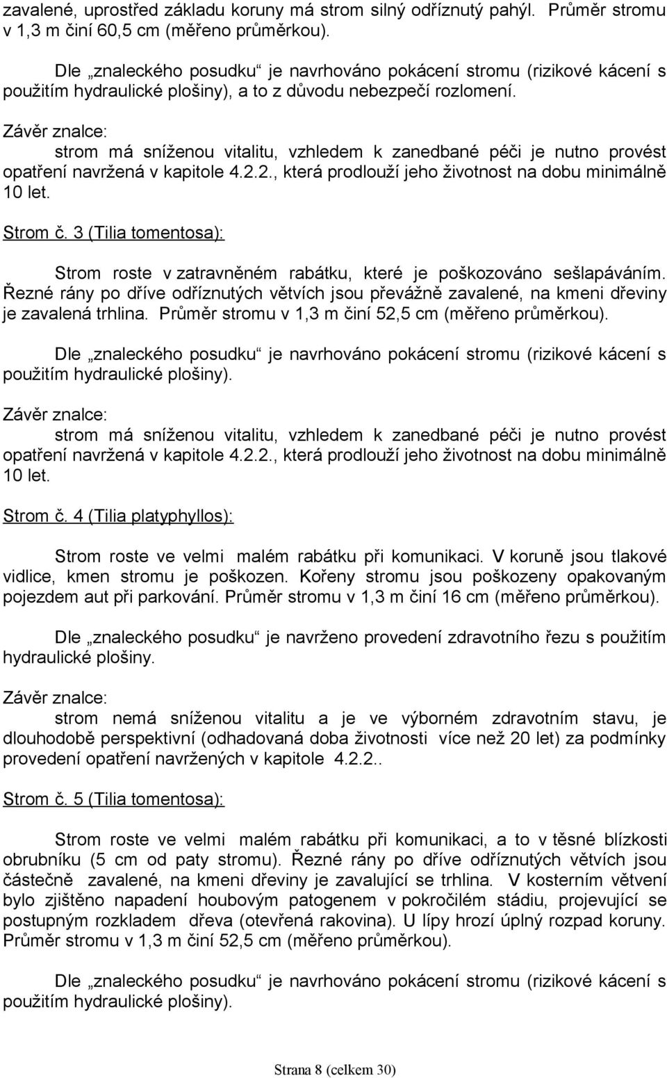 Průměr stromu v 1,3 m činí 52,5 cm (měřeno průměrkou). Strom č. 4 (Tilia platyphyllos): Strom roste ve velmi malém rabátku při komunikaci. V koruně jsou tlakové vidlice, kmen stromu je poškozen.