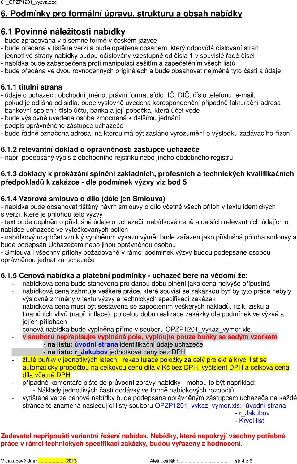 budou očíslovány vzestupně od čísla 1 v souvislé řadě čísel - nabídka bude zabezpečena proti manipulaci sešitím a zapečetěním všech listů - bude předána ve dvou rovnocenných originálech a bude