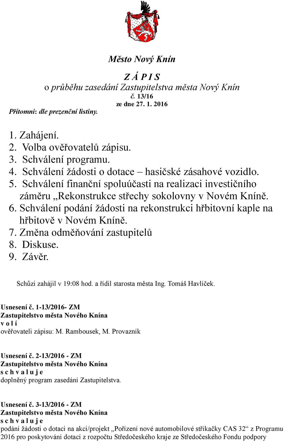 Schválení podání žádosti na rekonstrukci hřbitovní kaple na hřbitově v Novém Kníně. 7. Změna odměňování zastupitelů 8. Diskuse. 9. Závěr. Schůzi zahájil v 19:08 hod. a řídil starosta města Ing.