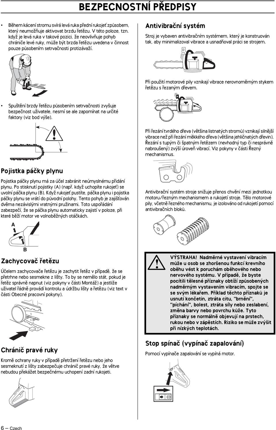 Antivibraãní systém Stroj je vybaven antivibraãním systémem, kter je konstruován tak, aby minimalizoval vibrace a usnadàoval práci se strojem.