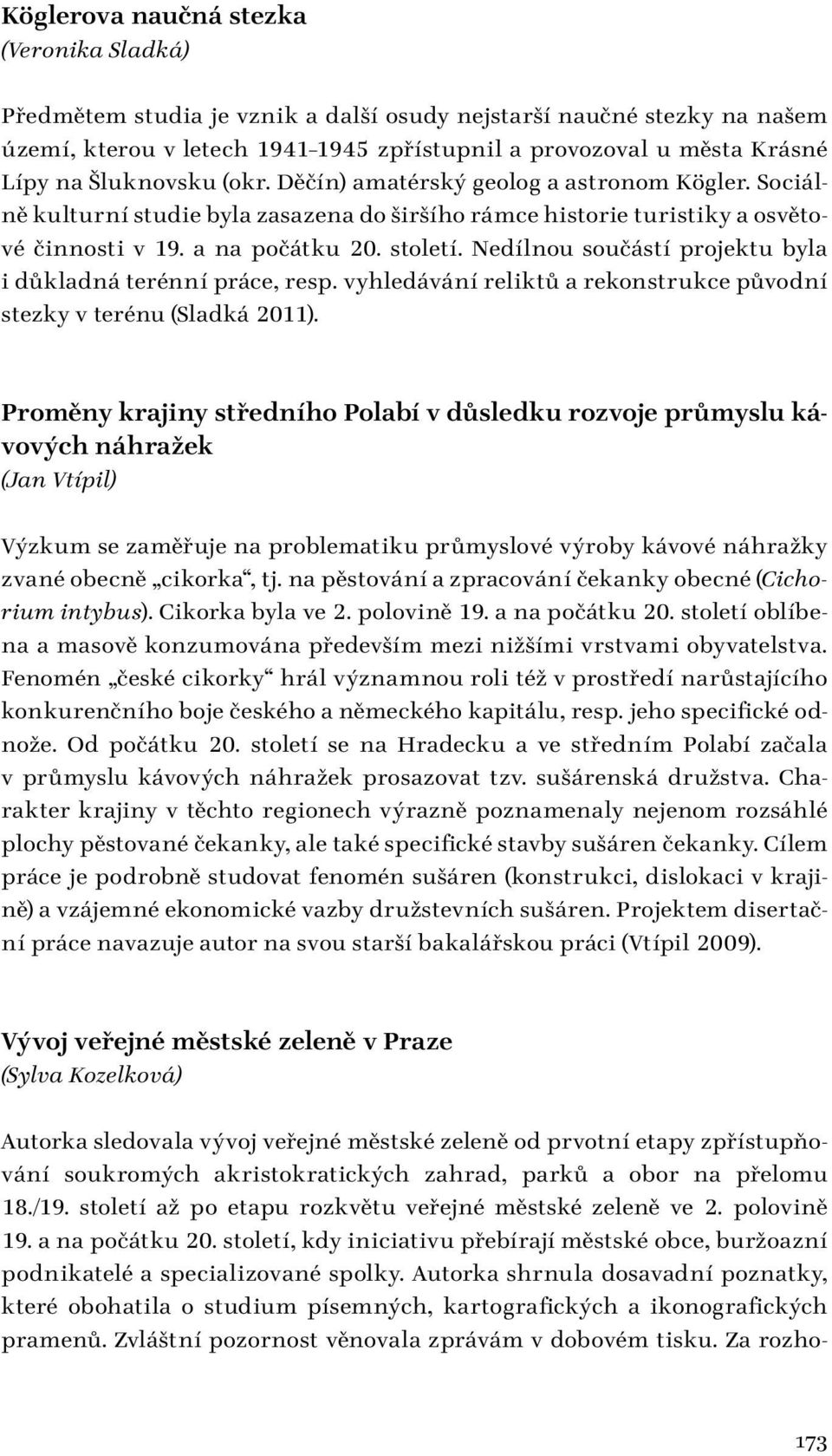 Nedílnou součástí projektu byla i důkladná terénní práce, resp. vyhledávání reliktů a rekonstrukce původní stezky v terénu (Sladká 2011).