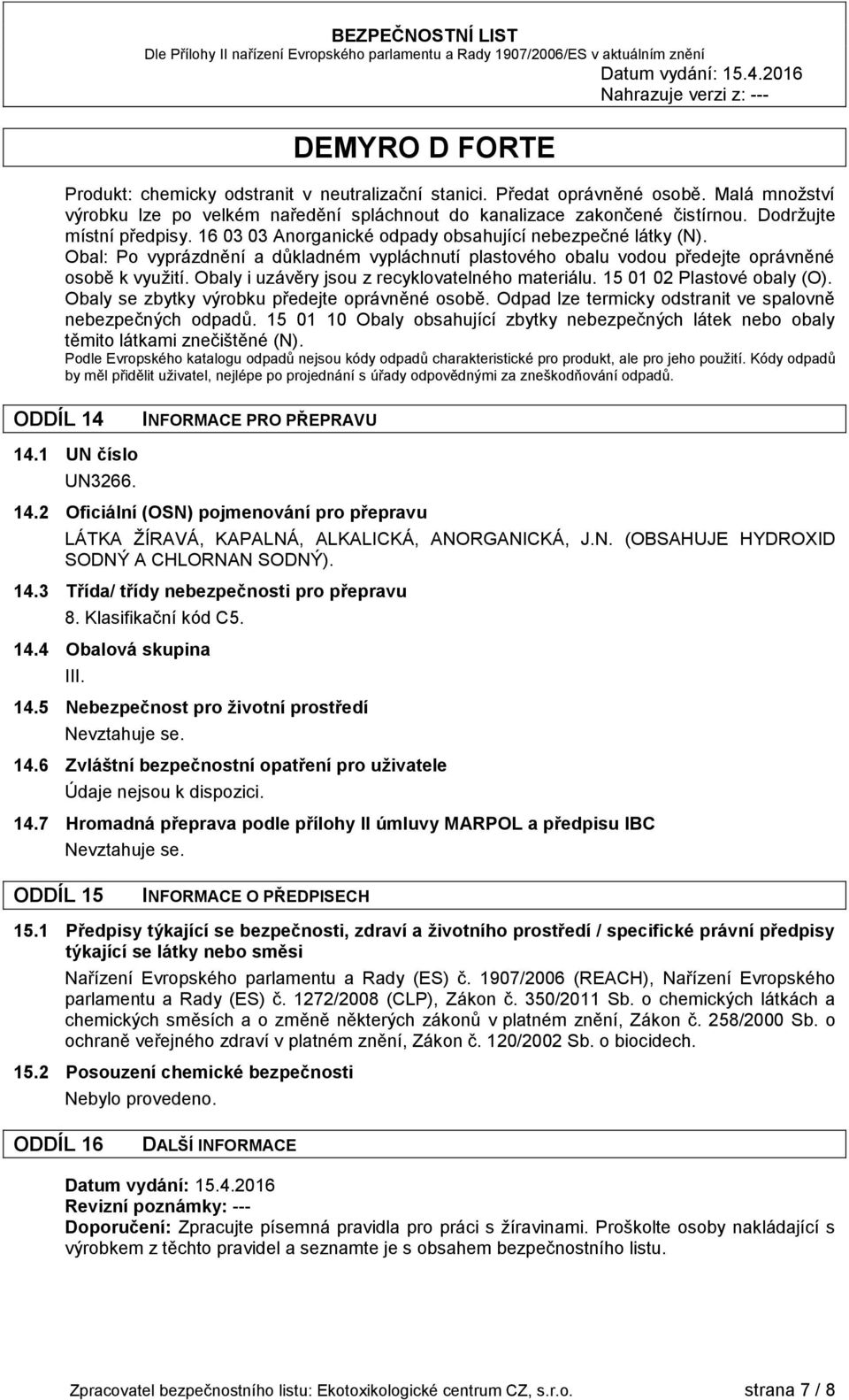 Obaly i uzávěry jsou z recyklovatelného materiálu. 15 01 02 Plastové obaly (O). Obaly se zbytky výrobku předejte oprávněné osobě. Odpad lze termicky odstranit ve spalovně nebezpečných odpadů.