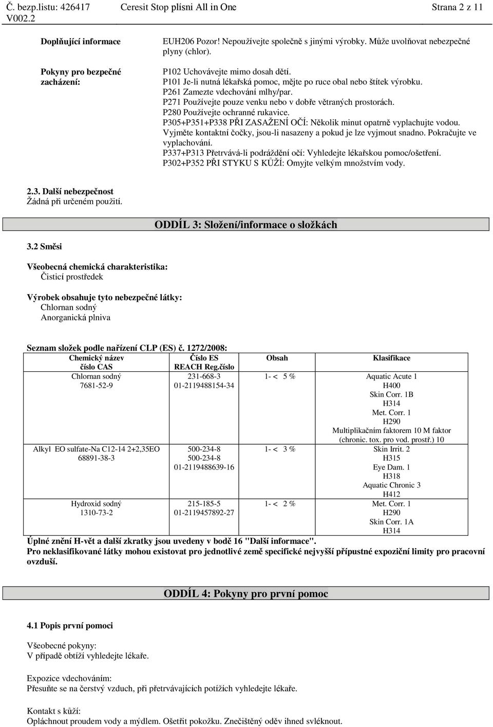 P271 Používejte pouze venku nebo v dobře větraných prostorách. P280 Používejte ochranné rukavice. P305+P351+P338 PŘI ZASAŽENÍ OČÍ: Několik minut opatrně vyplachujte vodou.