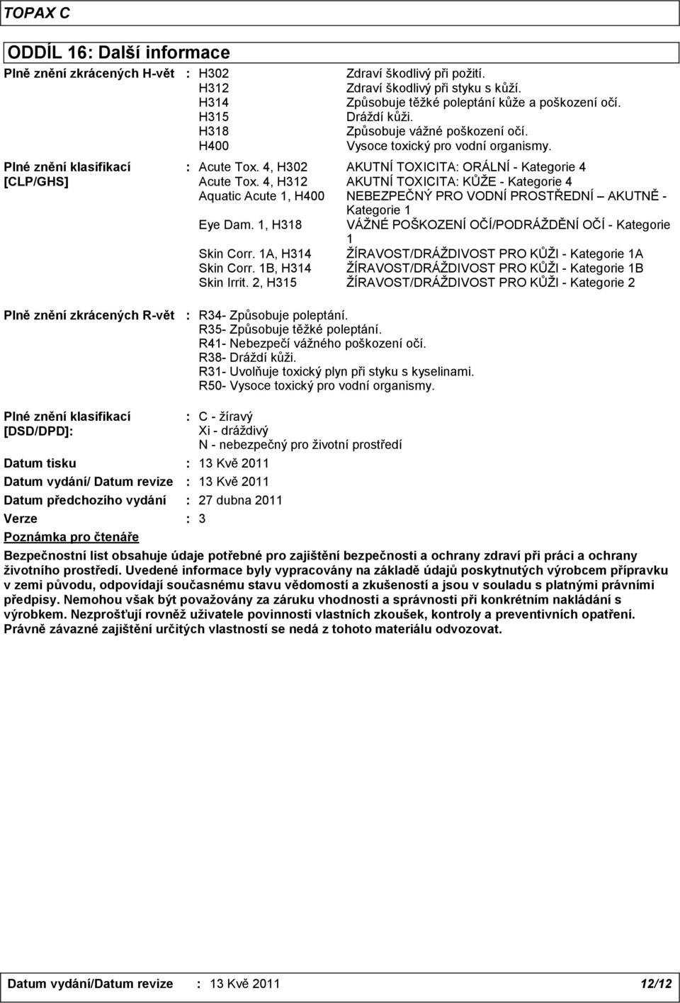 4, H312 AKUTNÍ TOXICITA: KŮŽE - Kategorie 4 Aquatic Acute 1, H400 NEBEZPEČNÝ PRO VODNÍ PROSTŘEDNÍ AKUTNĚ - Kategorie 1 Eye Dam. 1, H318 VÁŽNÉ POŠKOZENÍ OČÍ/PODRÁŽDĚNÍ OČÍ - Kategorie 1 Skin Corr.