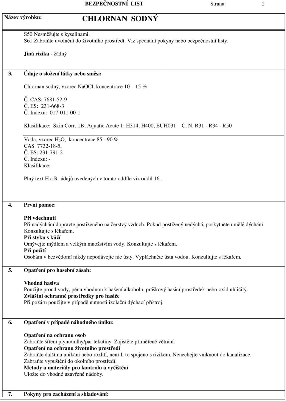 1B; Aquatic Acute 1; H314, H400, EUH031 C, N, R31 - R34 - R50 Voda, vzorec H 2 O, koncentrace 85-90 % CAS 7732-18-5, Č. ES: 231-791-2 Č.
