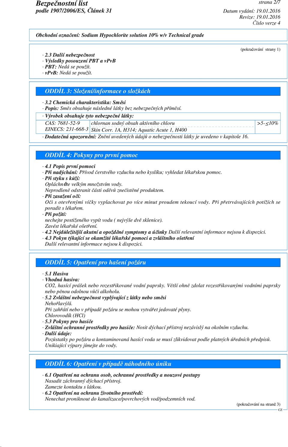 Výrobek obsahuje tyto nebezpečné látky: CAS: 7681-52-9 chlornan sodný obsah aktivního chloru EINECS: 231-668-3 Skin Corr.