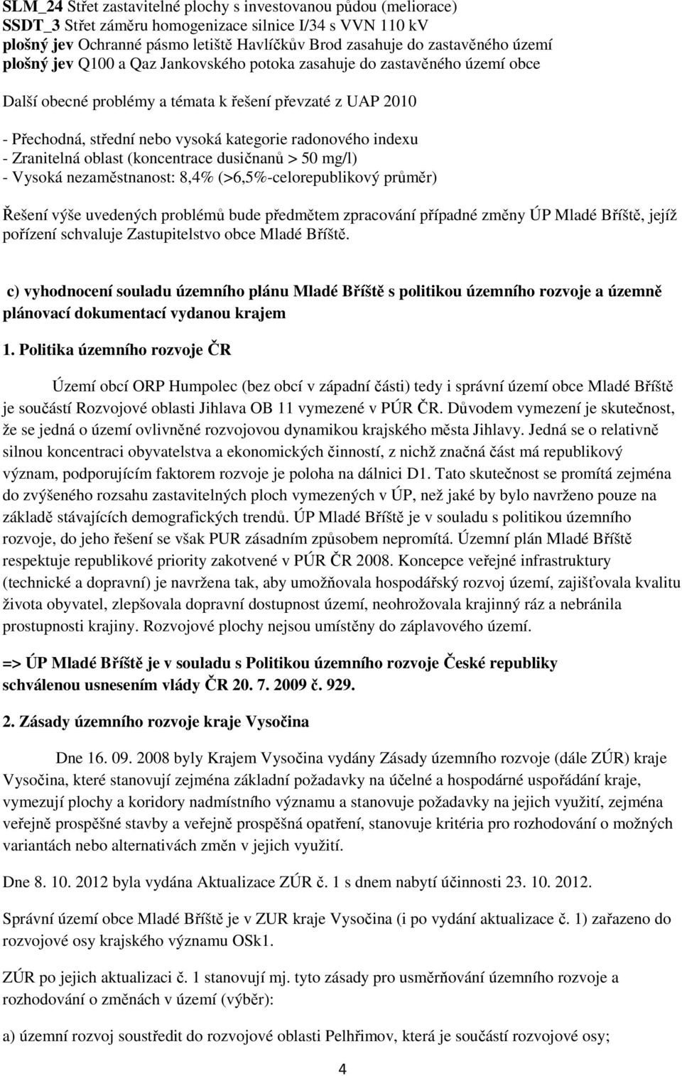 indexu - Zranitelná oblast (koncentrace dusičnanů > 50 mg/l) - Vysoká nezaměstnanost: 8,4% (>6,5%-celorepublikový průměr) Řešení výše uvedených problémů bude předmětem zpracování případné změny ÚP