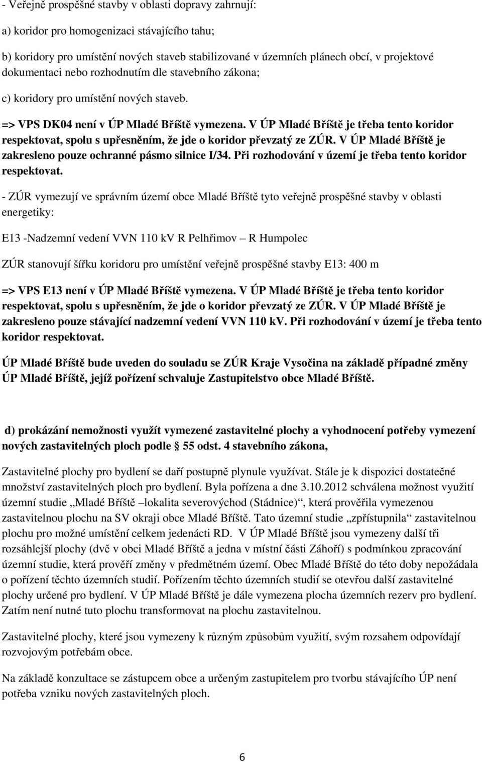 V ÚP Mladé Bříště je třeba tento koridor respektovat, spolu s upřesněním, že jde o koridor převzatý ze ZÚR. V ÚP Mladé Bříště je zakresleno pouze ochranné pásmo silnice I/34.