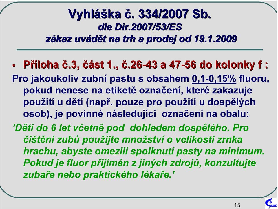 26-43 a 47-56 do kolonky f : Pro jakoukoliv zubní pastu s obsahem 0,1-0,15% fluoru, pokud nenese na etiketě označení, které zakazuje použití u