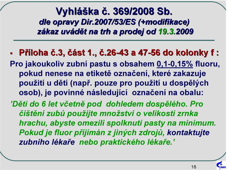 26-43 a 47-56 do kolonky f : Pro jakoukoliv zubní pastu s obsahem 0,1-0,15% fluoru, pokud nenese na etiketě označení, které zakazuje použití u dětí