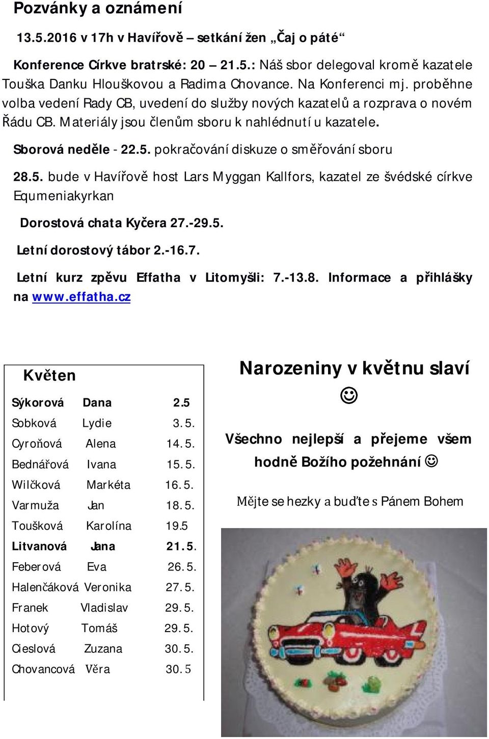 pokraování diskuze o smování sboru 28.5. bude v Havíov host Lars Myggan Kallfors, kazatel ze švédské církve Equmeniakyrkan Dorostová chata Kyera 27.-29.5. Letní dorostový tábor 2.-16.7. Letní kurz zpvu Effatha v Litomyšli: 7.