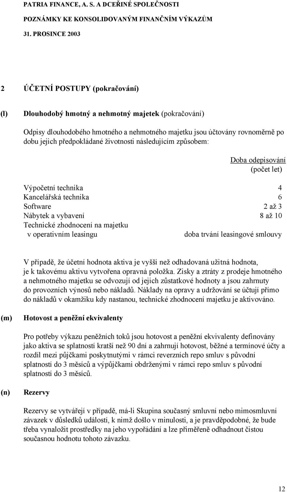 leasingu doba trvání leasingové smlouvy V případě, že účetní hodnota aktiva je vyšší než odhadovaná užitná hodnota, je k takovému aktivu vytvořena opravná položka.