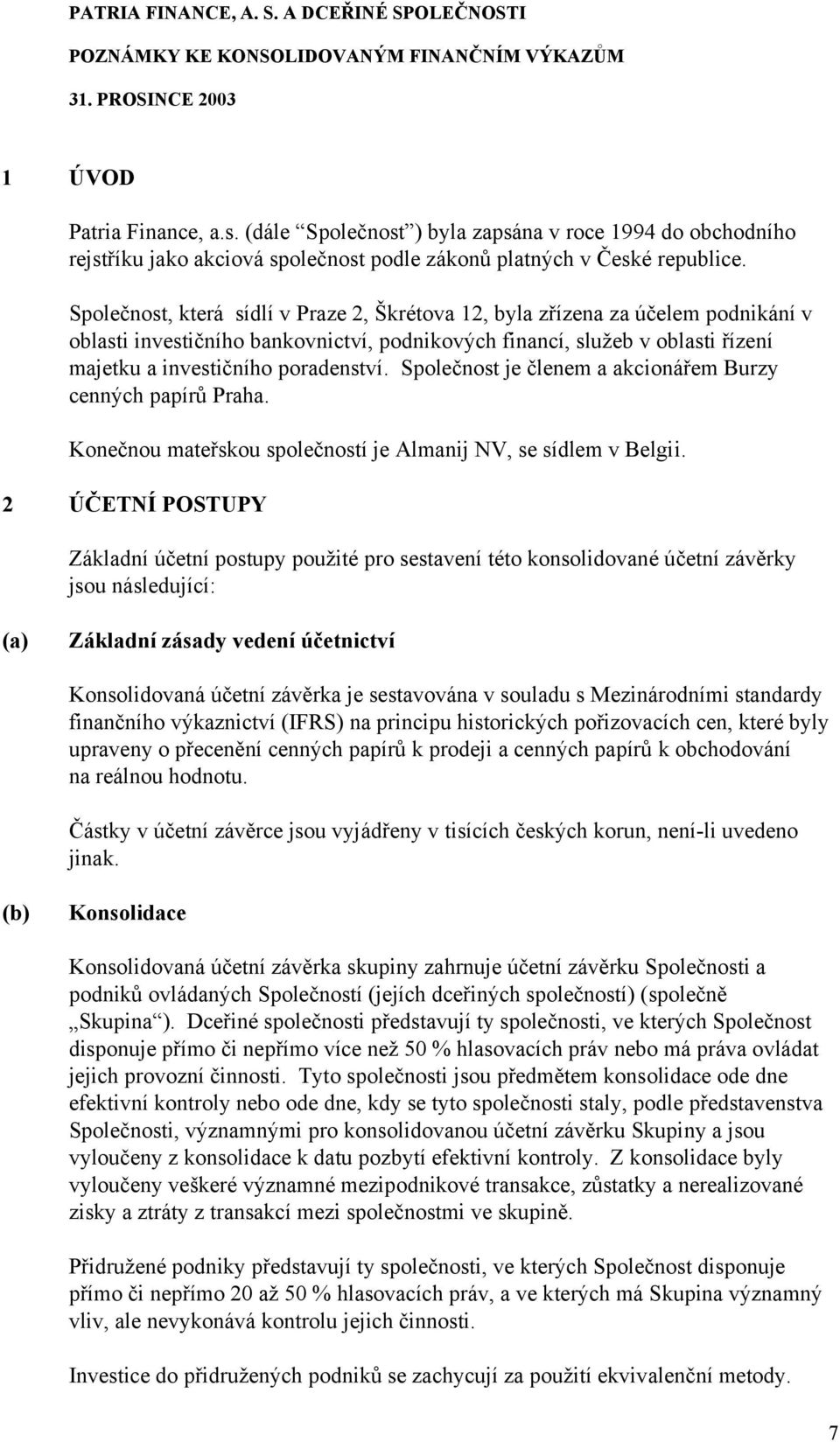 Společnost je členem a akcionářem Burzy cenných papírů Praha. Konečnou mateřskou společností je Almanij NV, se sídlem v Belgii.