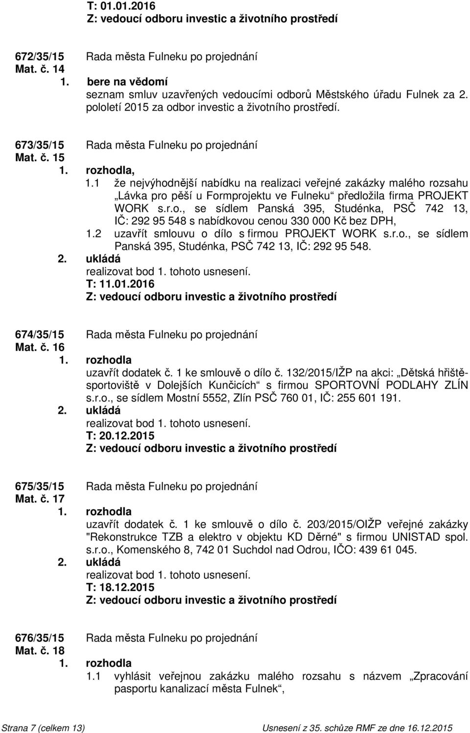 1 že nejvýhodnější nabídku na realizaci veřejné zakázky malého rozsahu Lávka pro pěší u Formprojektu ve Fulneku předložila firma PROJEKT WORK s.r.o., se sídlem Panská 395, Studénka, PSČ 742 13, IČ: 292 95 548 s nabídkovou cenou 330 000 Kč bez DPH, 1.