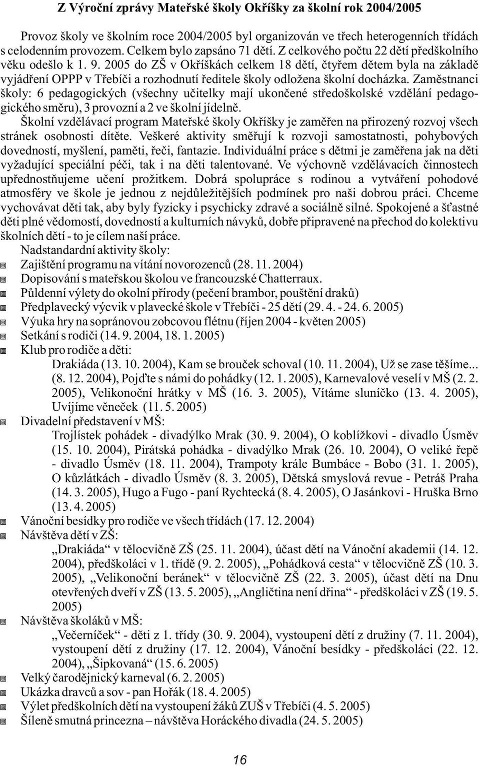 2005 do ZŠ v Okøíškách celkem 18 dìtí, ètyøem dìtem byla na základì vyjádøení OPPP v Tøebíèi a rozhodnutí øeditele školy odložena školní docházka.