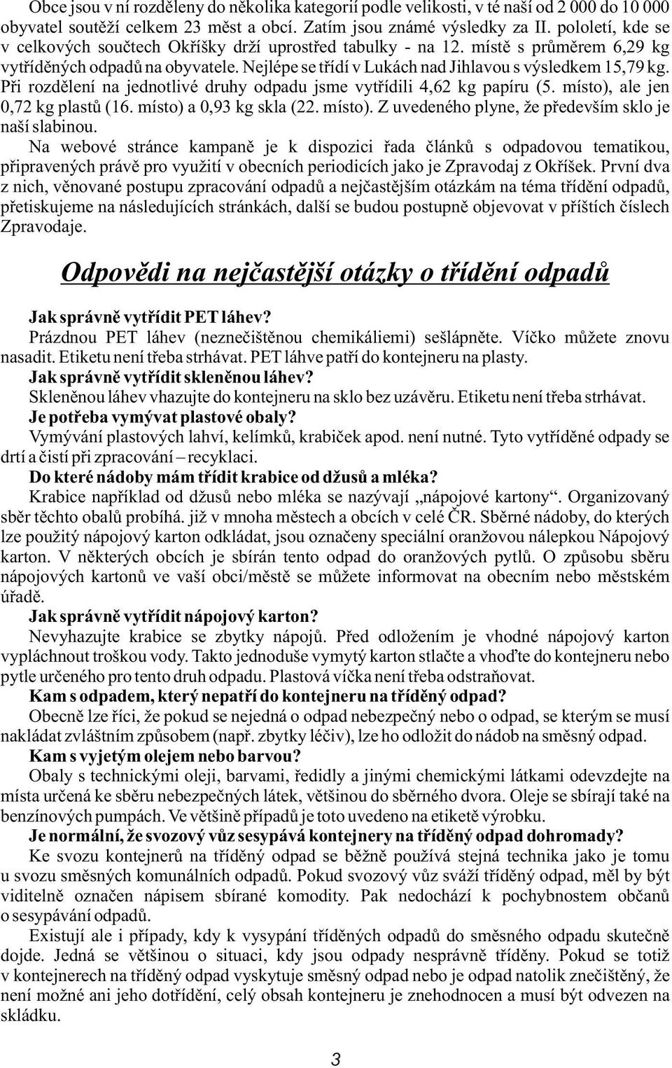 Pøi rozdìlení na jednotlivé druhy odpadu jsme vytøídili 4,62 kg papíru (5. místo), ale jen 0,72 kg plastù (16. místo) a 0,93 kg skla (22. místo). Z uvedeného plyne, že pøedevším sklo je naší slabinou.