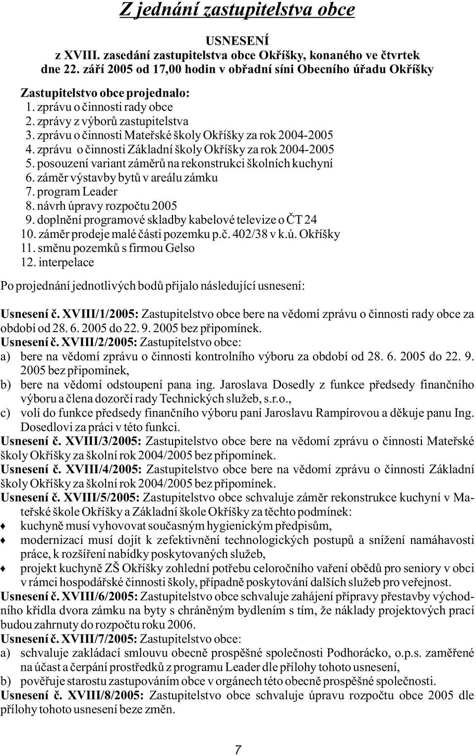 zprávu o èinnosti Mateøské školy Okøíšky za rok 2004-2005 4. zprávu o èinnosti Základní školy Okøíšky za rok 2004-2005 5. posouzení variant zámìrù na rekonstrukci školních kuchyní 6.