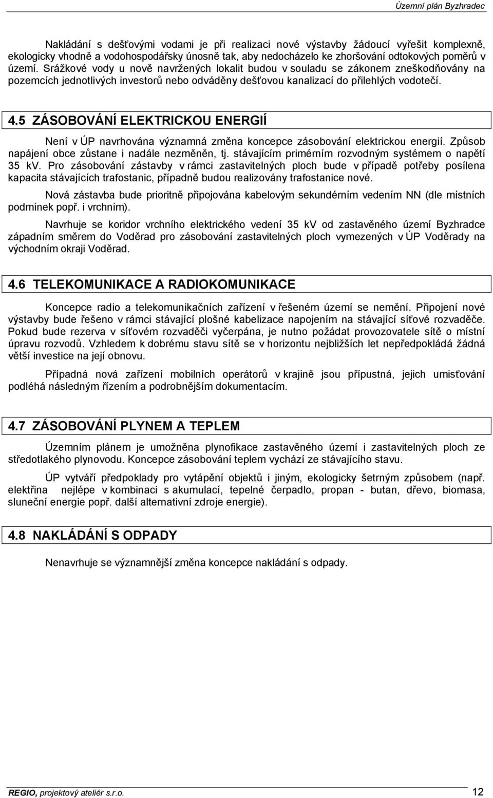 5 ZÁSOBOVÁNÍ ELEKTRICKOU ENERGIÍ Není v ÚP navrhována významná změna koncepce zásobování elektrickou energií. Způsob napájení obce zůstane i nadále nezměněn, tj.