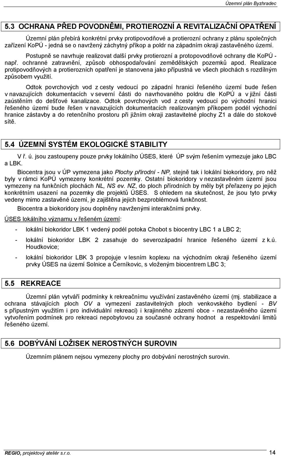 ochranné zatravnění, způsob obhospodařování zemědělských pozemků apod. Realizace protipovodňových a protierozních opatření je stanovena jako přípustná ve všech plochách s rozdílným způsobem využití.