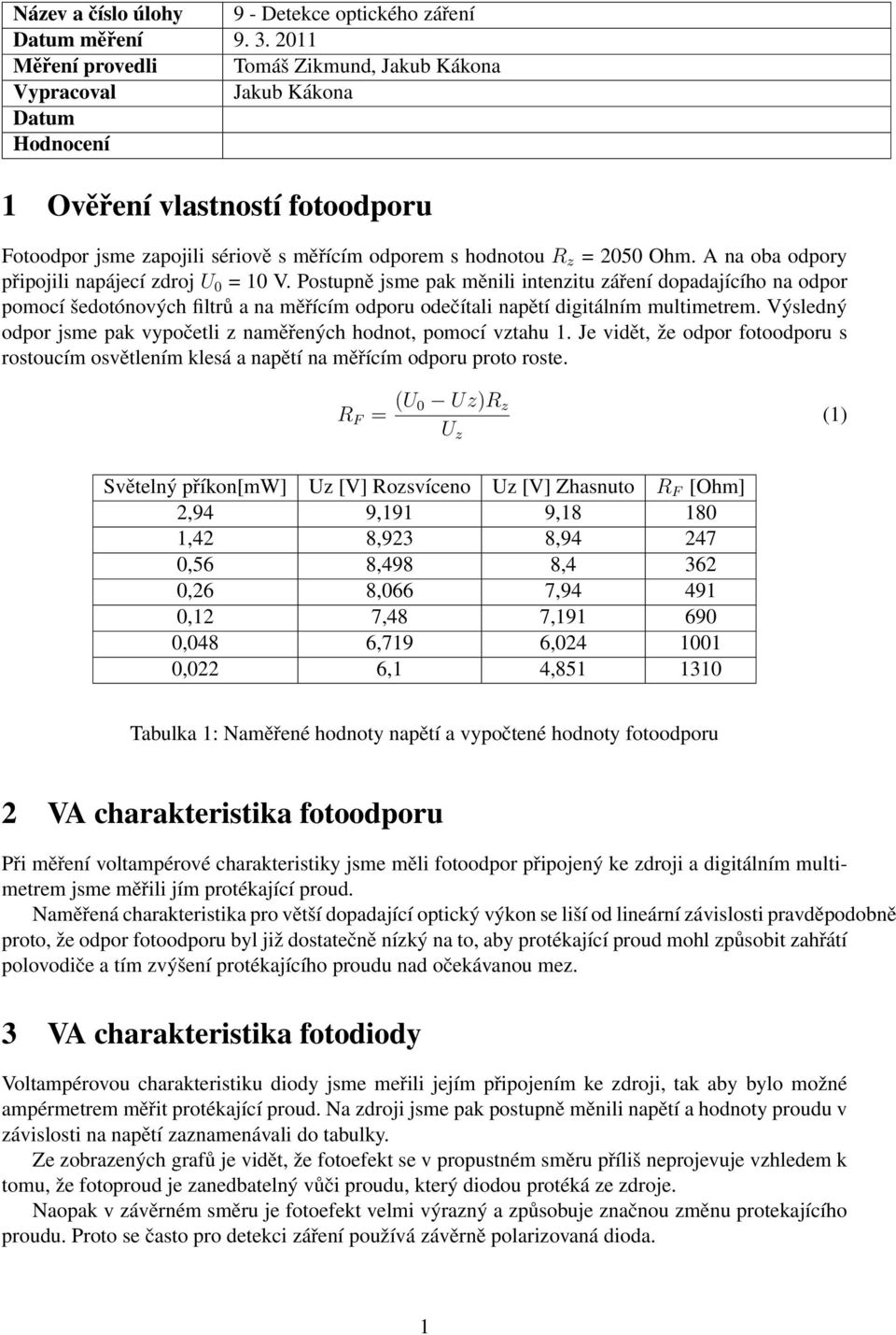 A na oba odpory připojili napájecí zdroj U 0 = 10 V.