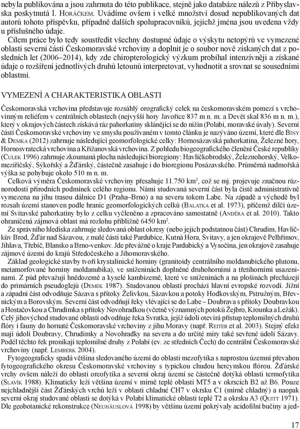 Cílem práce bylo tedy soustředit všechny dostupné údaje o výskytu netopýrů ve vymezené oblasti severní části Českomoravské vrchoviny a doplnit je o soubor nově získaných dat z posledních let (2006