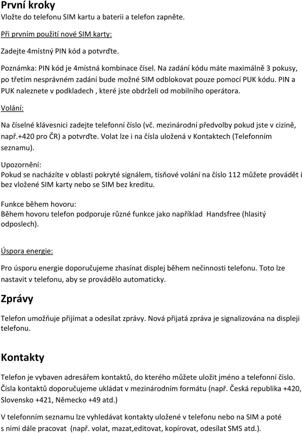 Volání: Na číselné klávesnici zadejte telefonní číslo (vč. mezinárodní předvolby pokud jste v cizině, např.+420 pro ČR) a potvrďte. Volat lze i na čísla uložená v Kontaktech (Telefonním seznamu).