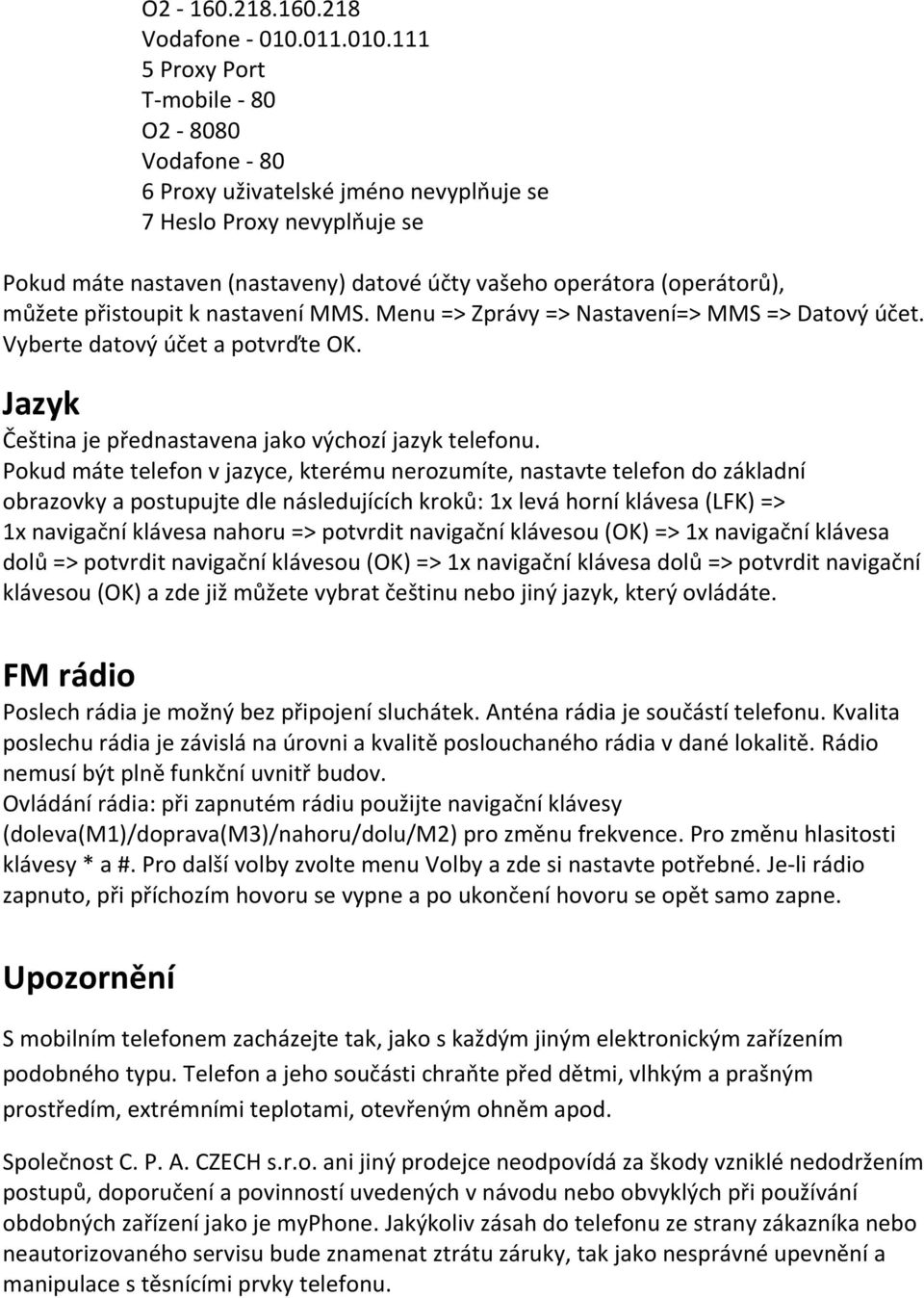 111 5 Proxy Port T-mobile - 80 O2-8080 Vodafone - 80 6 Proxy uživatelské jméno nevyplňuje se 7 Heslo Proxy nevyplňuje se Pokud máte nastaven (nastaveny) datové účty vašeho operátora (operátorů),