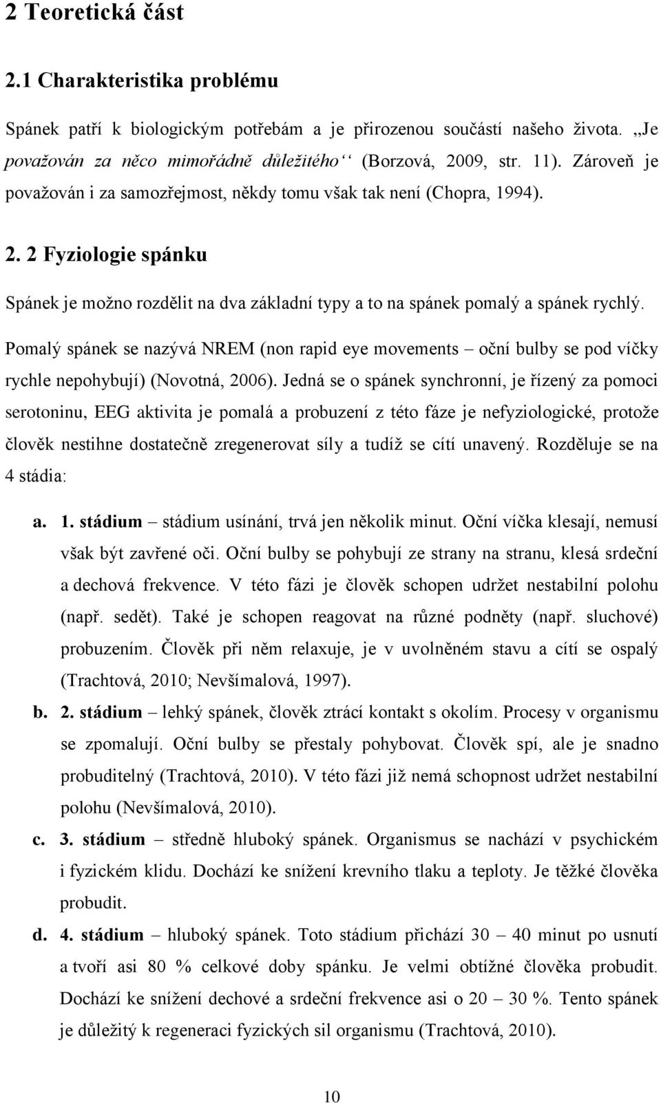 Pomalý spánek se nazývá NREM (non rapid eye movements oční bulby se pod víčky rychle nepohybují) (Novotná, 2006).