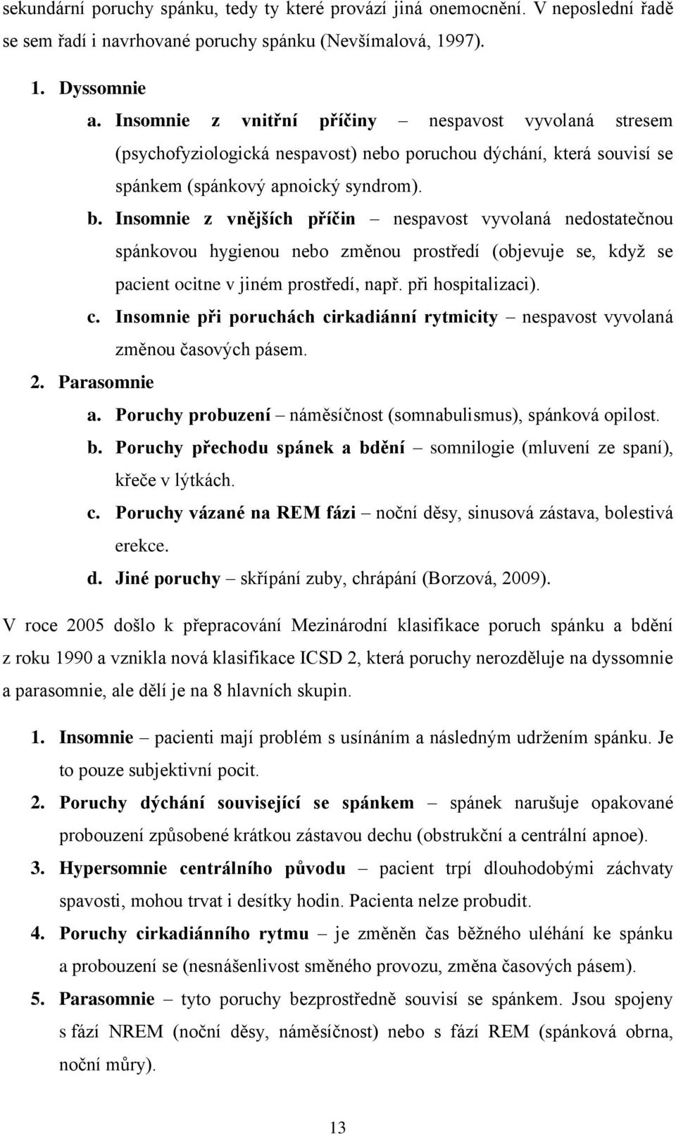 Insomnie z vnějších příčin nespavost vyvolaná nedostatečnou spánkovou hygienou nebo změnou prostředí (objevuje se, kdyţ se pacient ocitne v jiném prostředí, např. při hospitalizaci). c.