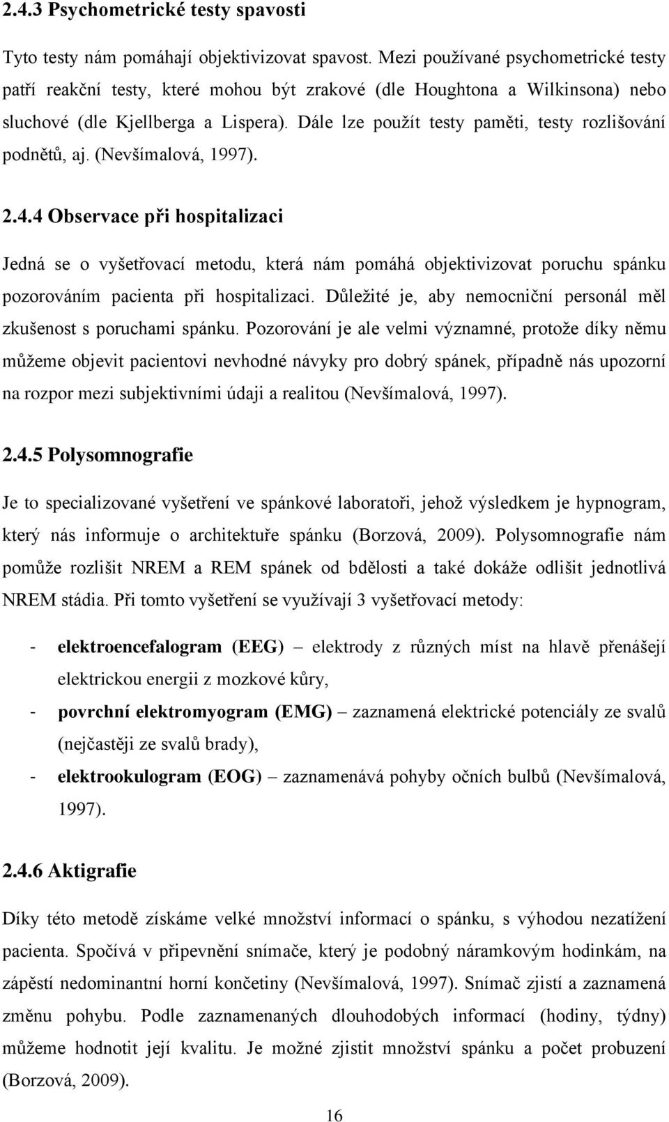 Dále lze pouţít testy paměti, testy rozlišování podnětů, aj. (Nevšímalová, 1997). 2.4.