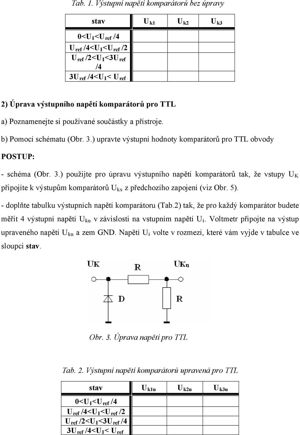 používané součástky a přístroje. b) Pomocí schématu (Obr. 3.) upravte výstupní hodnoty komparátorů pro TTL obvody POSTUP: - schéma (Obr. 3.) použijte pro úpravu výstupního napětí komparátorů tak, že vstupy UK připojíte k výstupům komparátorů Ukx z předchozího zapojení (viz Obr.