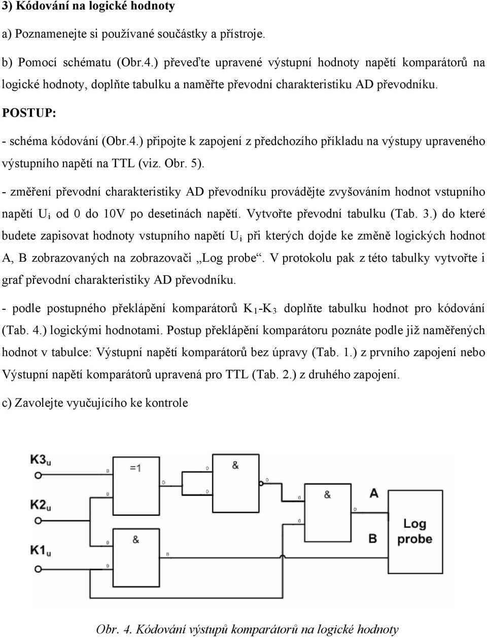 ) připojte k zapojení z předchozího příkladu na výstupy upraveného výstupního napětí na TTL (viz. Obr. 5).