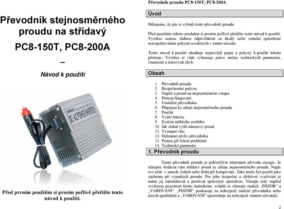 Výrobce nenese žádnou odpovědnost za škody nebo zranění způsobené nerespektováním pokynů uvedených v tomto návodu. Tento návod k použití obsahuje nejnovější popis a pokyny k použití tohoto přístroje.