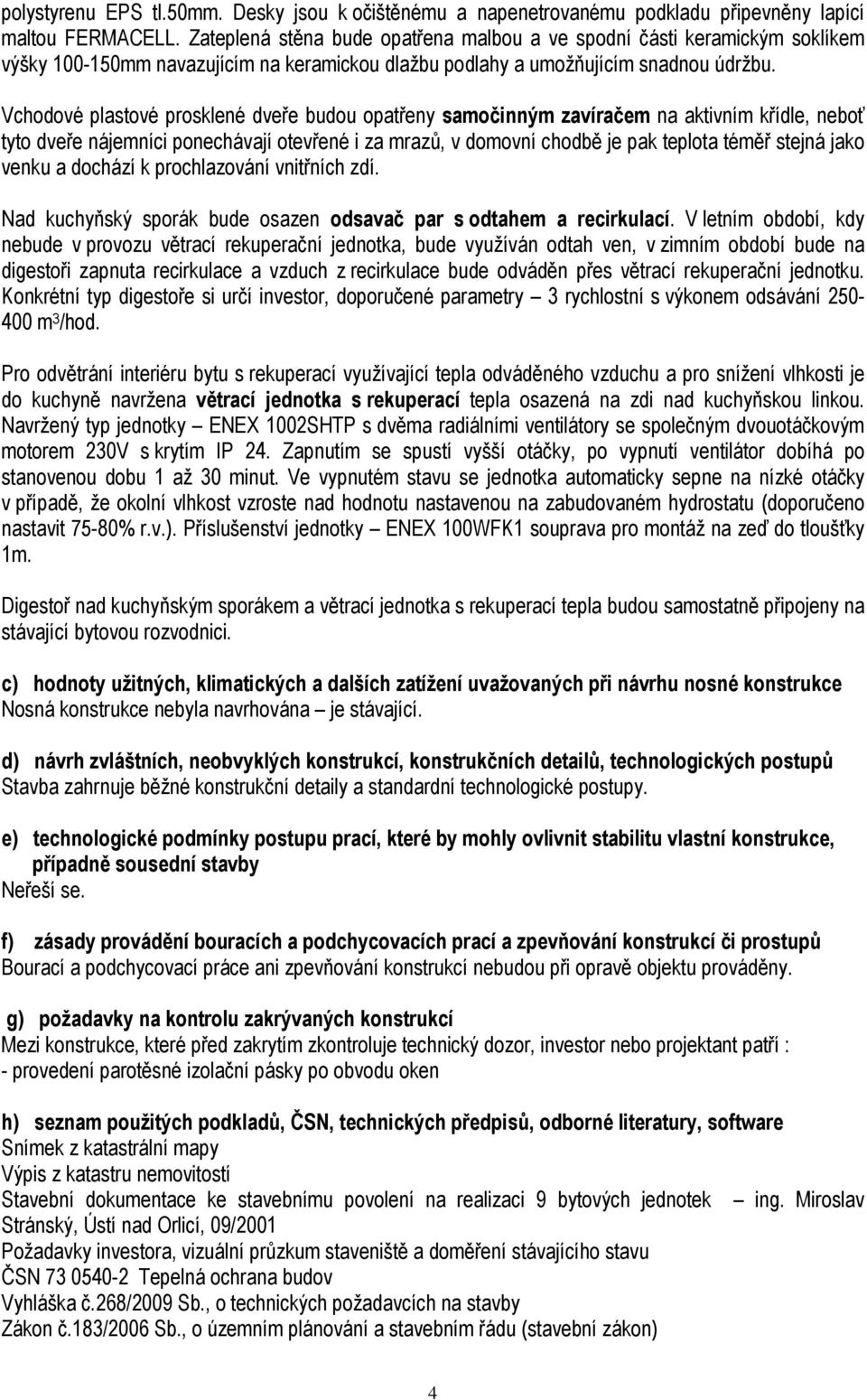 Vchodové plastové prosklené dveře budou opatřeny samočinným zavíračem na aktivním křídle, neboť tyto dveře nájemníci ponechávají otevřené i za mrazů, v domovní chodbě je pak teplota téměř stejná jako