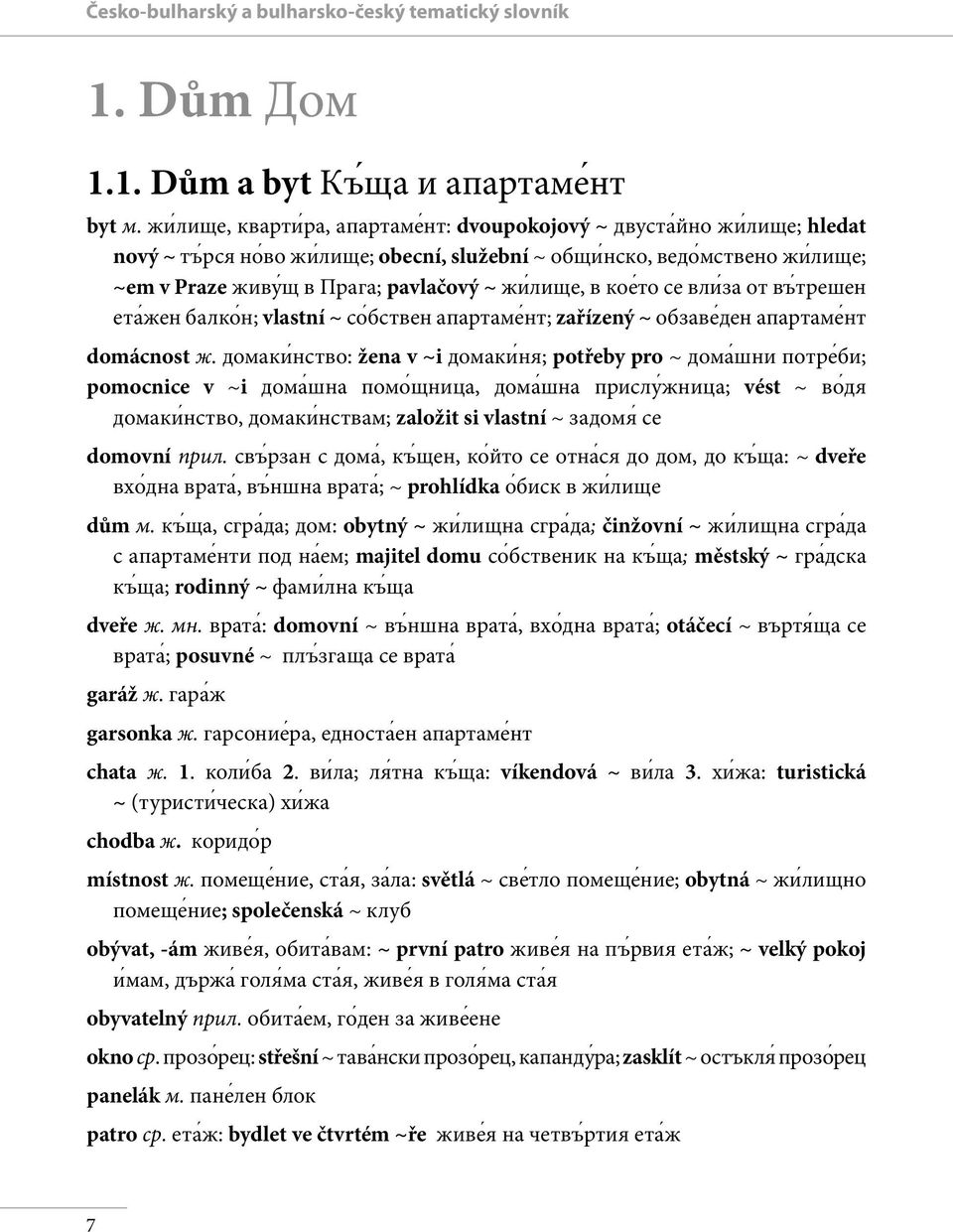 лище, в кое то се вли за от въ трешен ета жен балко н; vlastní ~ со бствен апартаме нт; zařízený ~ обзаве ден апартаме нт domácnost ж.