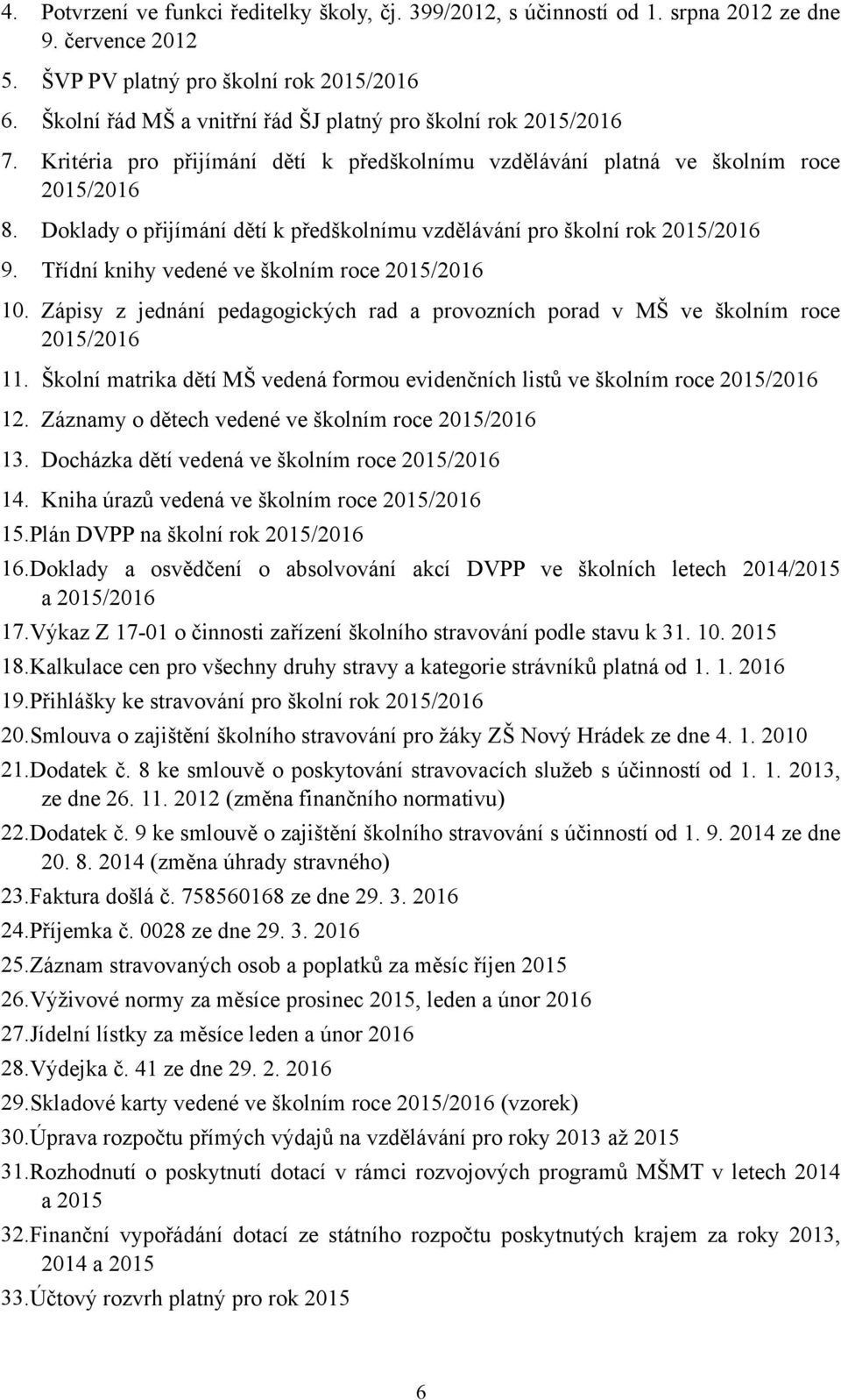 Doklady o přijímání dětí k předškolnímu vzdělávání pro školní rok 2015/2016 9. Třídní knihy vedené ve školním roce 2015/2016 10.